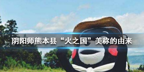 熊本县火之国美称的由来 阴阳师行失的熊本熊联动线索题目