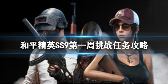 和平精英SS9赛季第一周任务怎么做 SS9赛季第一周任务攻略